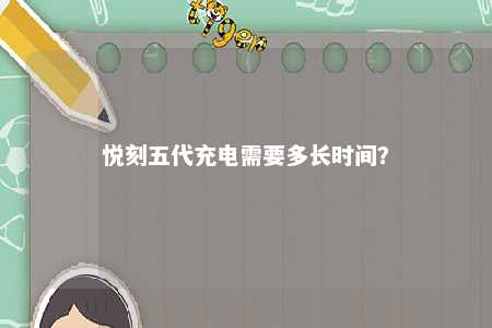 悦刻五代充电需要多长时间？ 